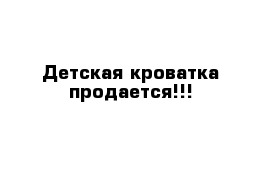 Детская кроватка продается!!!